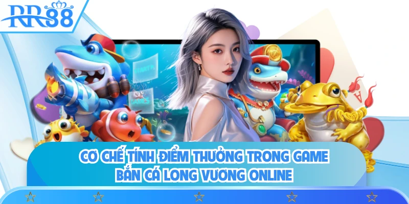 Cơ chế tính điểm thưởng trong game bắn cá long vương online