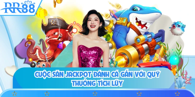 Cuộc săn Jackpot đánh cá gắn với quỹ thưởng tích lũy 