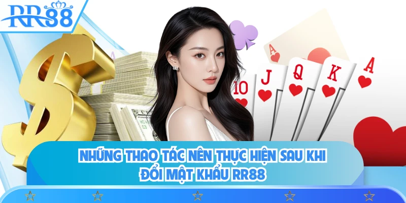 Những thao tác nên thực hiện sau khi đổi mật khẩu RR88
