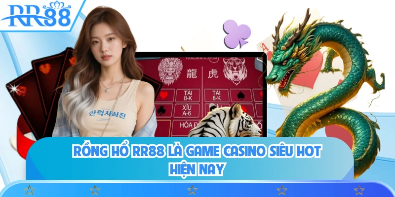 Rồng Hổ RR88 là game casino siêu hot hiện nay