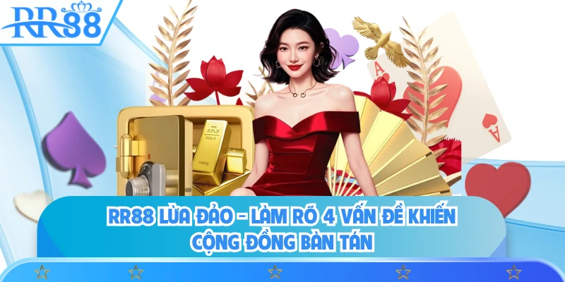 RR88 Lừa Đảo - Làm Rõ 4 Vấn Đề Khiến Cộng Đồng Bàn Tán