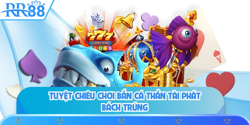 Tuyệt chiêu chơi bắn cá thần tài phát bách trúng